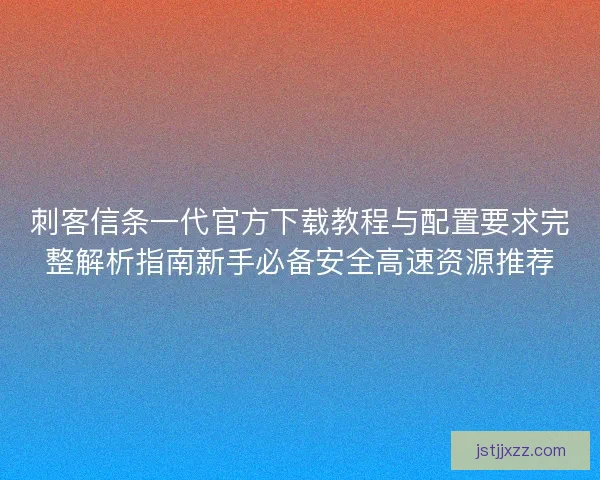 刺客信条一代官方下载教程与配置要求完整解析指南新手必备安全高速资源推荐