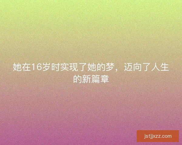 她在16岁时实现了她的梦，迈向了人生的新篇章